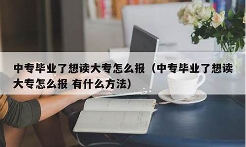 中专毕业了想读大专怎么报乌鲁木齐_中专毕