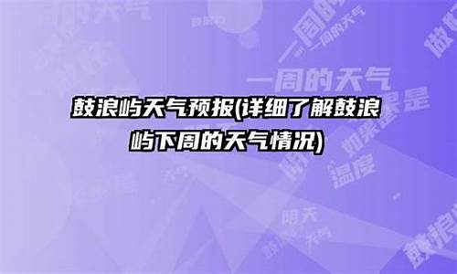 鼓浪屿一周天气预报_鼓浪屿天气预报30天